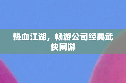 畅游公司经典武侠网游图片