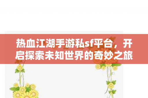 热血江湖手游私sf平台，开启探索未知世界的奇妙之旅