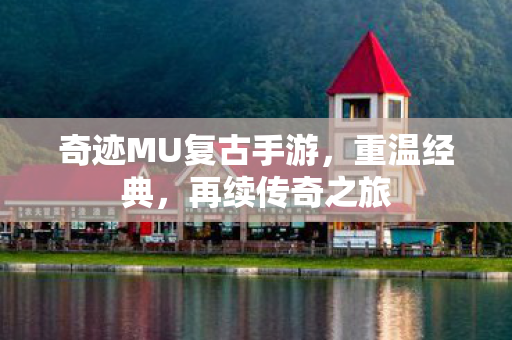 奇迹MU复古手游,重温经典,再续传奇之旅 奇迹MU复古手游,重温经典,再续传奇之旅