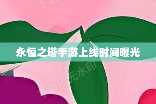 永恒之塔手游上线时间曝光 永恒之塔手游上线时间曝光