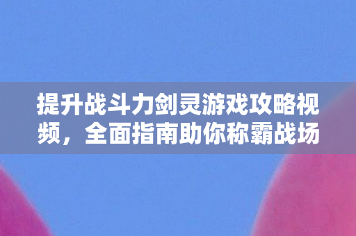 提升战斗力剑灵游戏攻略视频图片