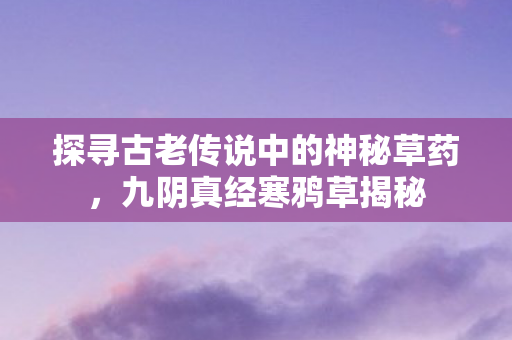探寻古老传说中的神秘草药图片