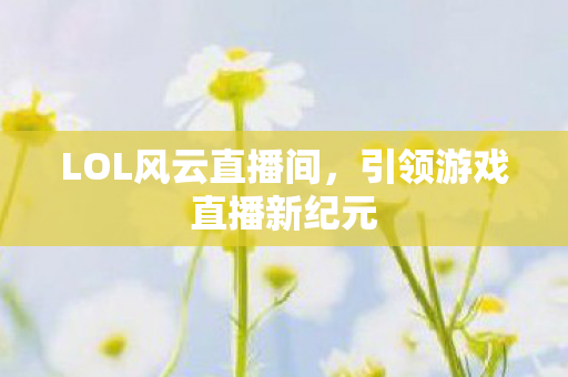 引领游戏直播新纪元图片