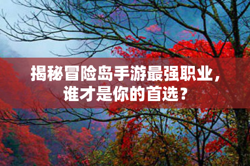揭秘冒险岛手游最强职业图片
