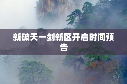 新破天一剑新区开启时间预告