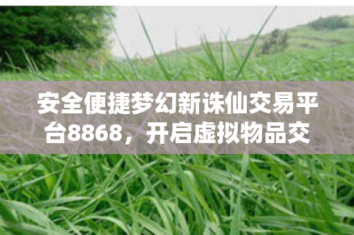 安全便捷梦幻新诛仙交易平台8868图片