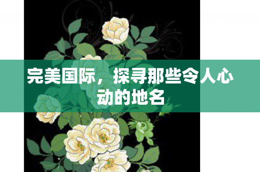 探寻那些令人心动的地名图片