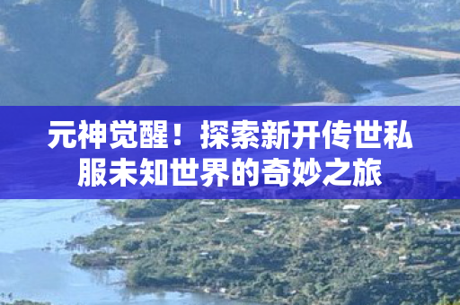 探索新开传世私服未知世界的奇妙之旅图片