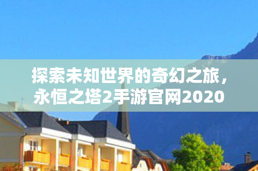 永恒之塔2手游官网2020图片