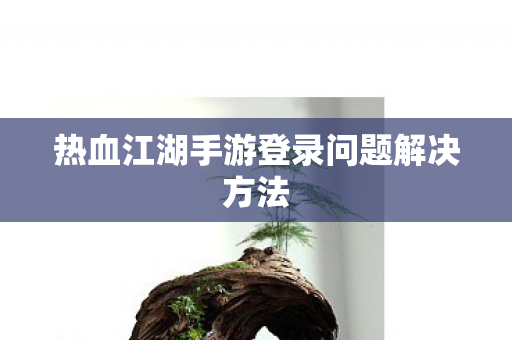 热血江湖手游登录问题解决方法图片