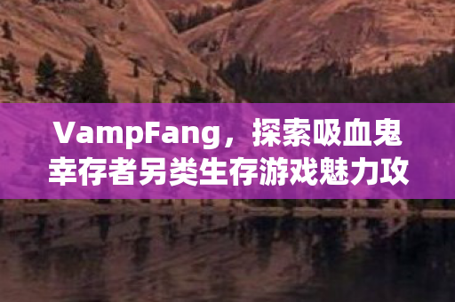 探索吸血鬼幸存者另类生存游戏魅力攻略图片