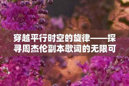探寻周杰伦副本歌词的无限可能图片