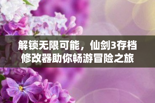 仙剑3存档修改器助你畅游冒险之旅图片