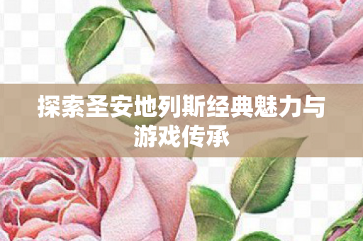 探索圣安地列斯经典魅力与游戏传承图片