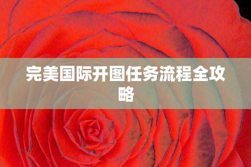 完美国际开图任务流程全攻略图片