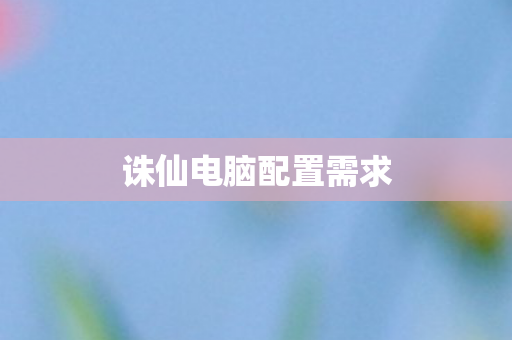 诛仙电脑配置需求图片