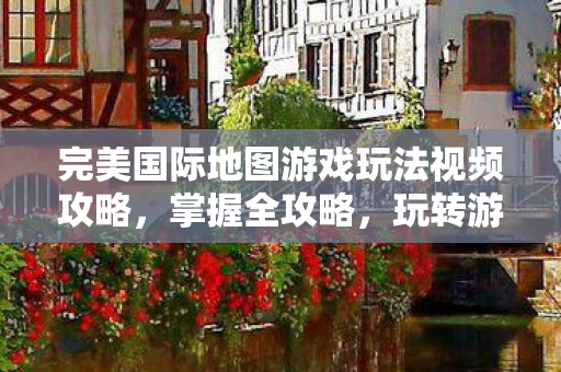 完美国际地图游戏玩法视频攻略图片