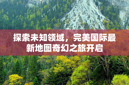 完美国际最新地图奇幻之旅开启图片