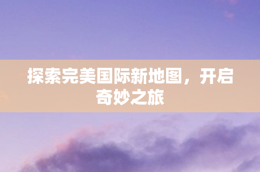 探索完美国际新地图图片