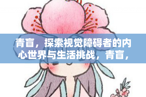 青盲,探索视觉障碍者的内心世界与生活挑战,青盲,探索视觉障碍者的内心世界与生活挑战 青盲,探索视觉障碍者的内心世界与生活挑战,青盲,探索视觉障碍者的内心世界与生活挑战