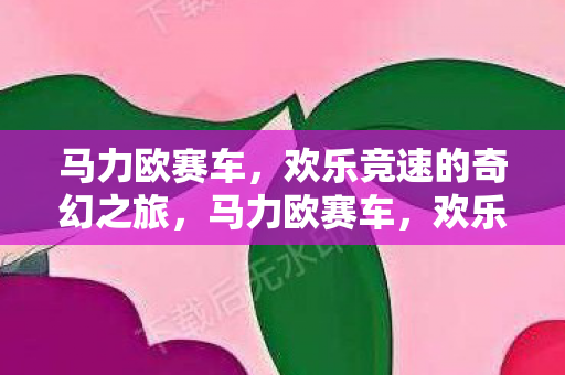 马力欧赛车,欢乐竞速的奇幻之旅,马力欧赛车,欢乐竞速的奇幻之旅 马力欧赛车,欢乐竞速的奇幻之旅,马力欧赛车,欢乐竞速的奇幻之旅