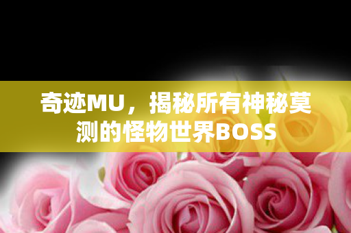 揭秘所有神秘莫测的怪物世界BOSS图片