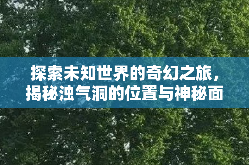 揭秘浊气洞的位置与神秘面纱图片