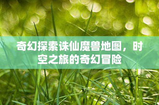 奇幻探索诛仙魔兽地图图片