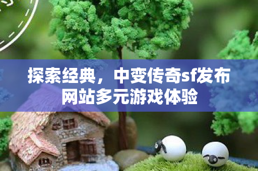 中变传奇sf发布网站多元游戏体验图片