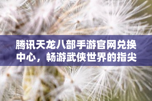 腾讯天龙八部手游官网兑换中心图片