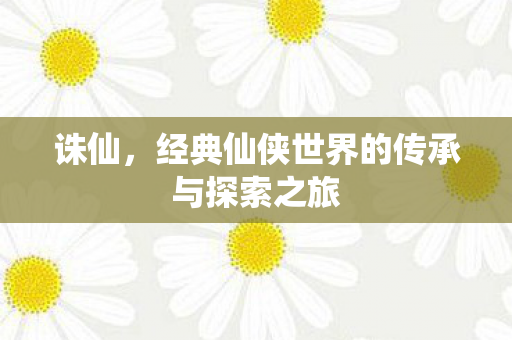 经典仙侠世界的传承与探索之旅图片