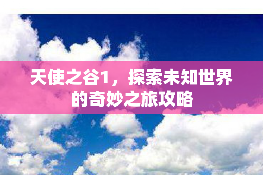 探索未知世界的奇妙之旅攻略图片