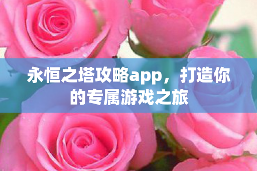永恒之塔攻略app，打造你的专属游戏之旅