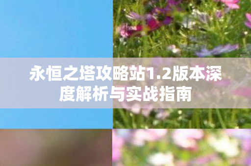 永恒之塔攻略站1.2版本深度解析与实战指南 永恒之塔攻略站1.2版本深度解析与实战指南