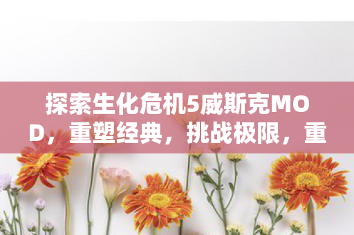 探索生化危机5威斯克MOD图片