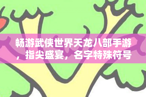 畅游武侠世界天龙八部手游图片