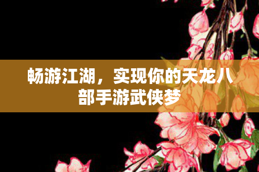 实现你的天龙八部手游武侠梦图片