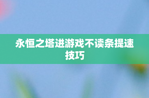 永恒之塔进游戏不读条提速技巧