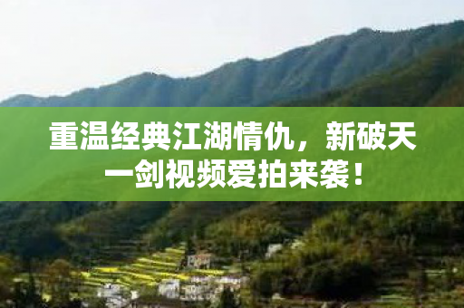 新破天一剑视频爱拍来袭图片