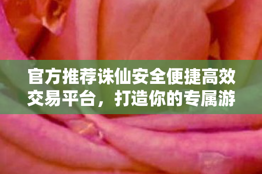 官方推荐诛仙安全便捷高效交易平台图片