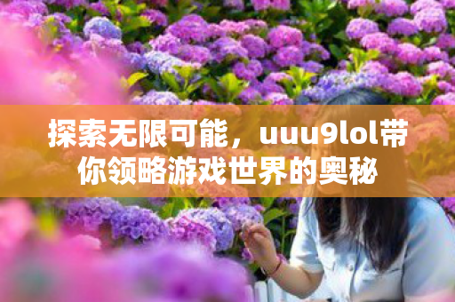 uuu9lol带你领略游戏世界的奥秘图片