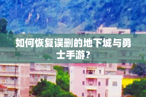 如何恢复误删的地下城与勇士手游图片