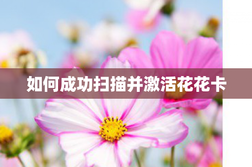 如何成功扫描并激活花花卡图片
