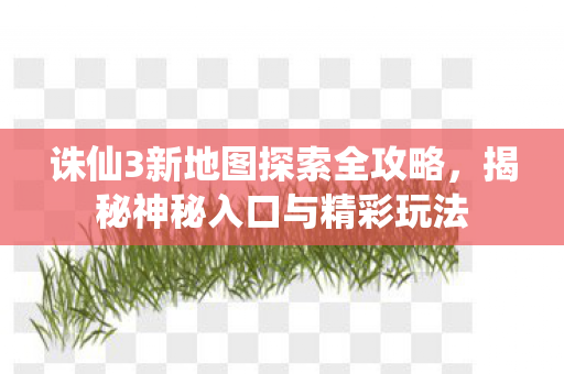 诛仙3新地图探索全攻略图片