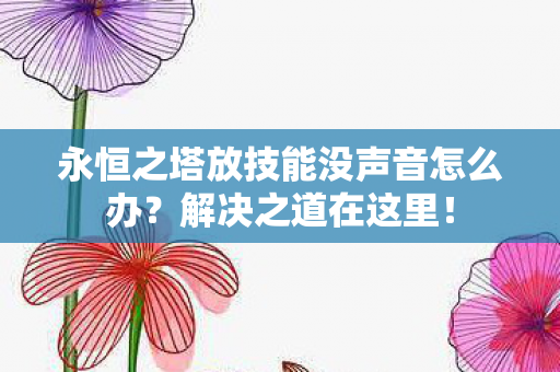 永恒之塔放技能没声音怎么办?解决之道在这里! 永恒之塔放技能没声音怎么办?解决之道在这里!