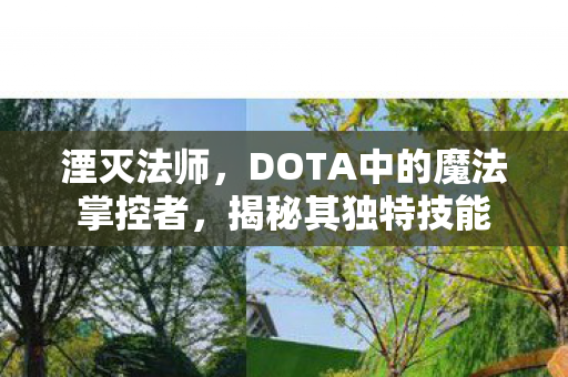 湮灭法师,DOTA中的魔法掌控者,揭秘其独特技能 湮灭法师,DOTA中的魔法掌控者,揭秘其独特技能