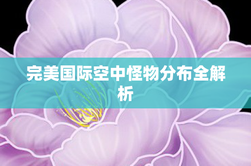 完美国际空中怪物分布全解析图片