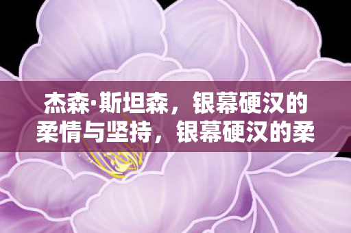 银幕硬汉的柔情与坚持图片