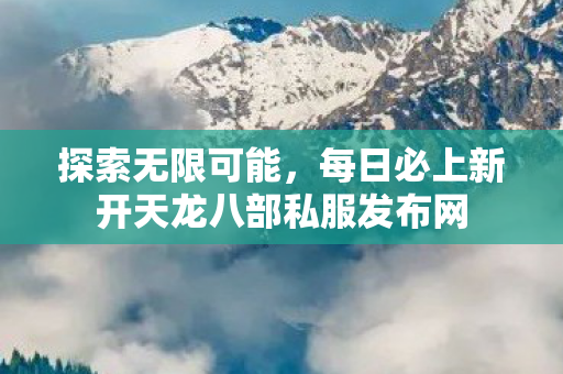 每日必上新开天龙八部私服发布网图片