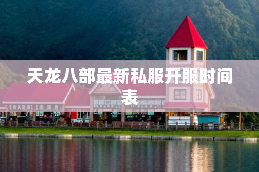 天龙八部最新私服开服时间表图片